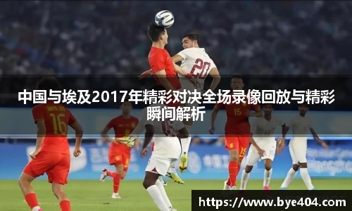 中国与埃及2017年精彩对决全场录像回放与精彩瞬间解析