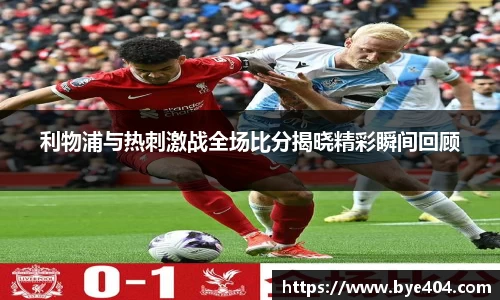 利物浦与热刺激战全场比分揭晓精彩瞬间回顾