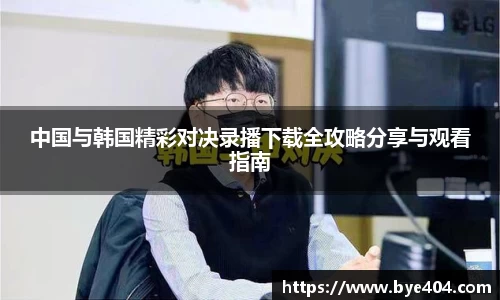 中国与韩国精彩对决录播下载全攻略分享与观看指南